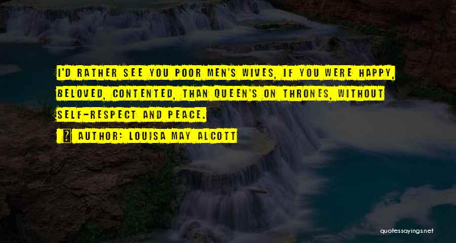 Louisa May Alcott Quotes: I'd Rather See You Poor Men's Wives, If You Were Happy, Beloved, Contented, Than Queen's On Thrones, Without Self-respect And