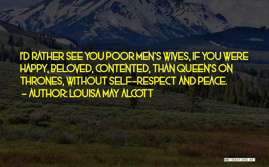 Louisa May Alcott Quotes: I'd Rather See You Poor Men's Wives, If You Were Happy, Beloved, Contented, Than Queen's On Thrones, Without Self-respect And