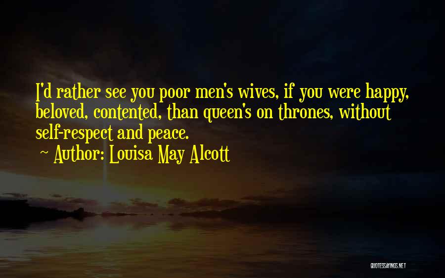 Louisa May Alcott Quotes: I'd Rather See You Poor Men's Wives, If You Were Happy, Beloved, Contented, Than Queen's On Thrones, Without Self-respect And