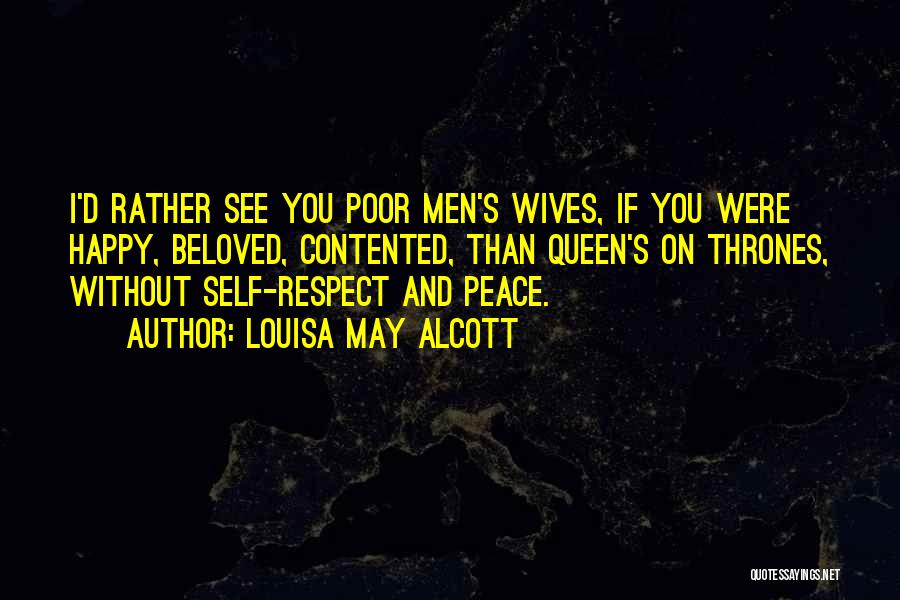 Louisa May Alcott Quotes: I'd Rather See You Poor Men's Wives, If You Were Happy, Beloved, Contented, Than Queen's On Thrones, Without Self-respect And