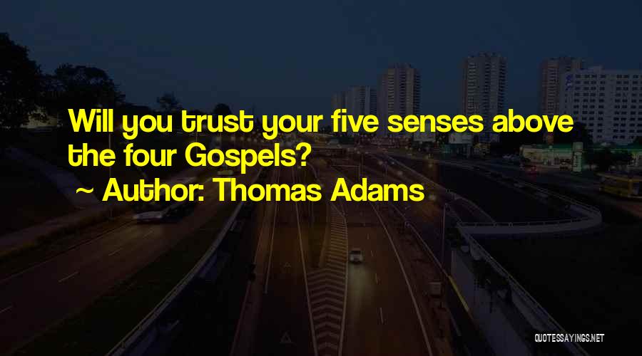 Thomas Adams Quotes: Will You Trust Your Five Senses Above The Four Gospels?