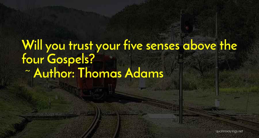 Thomas Adams Quotes: Will You Trust Your Five Senses Above The Four Gospels?