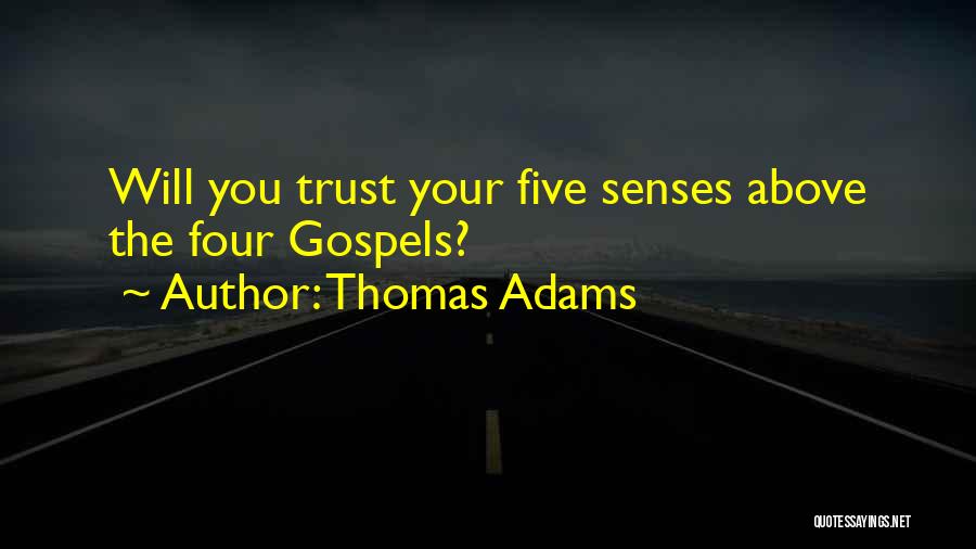 Thomas Adams Quotes: Will You Trust Your Five Senses Above The Four Gospels?