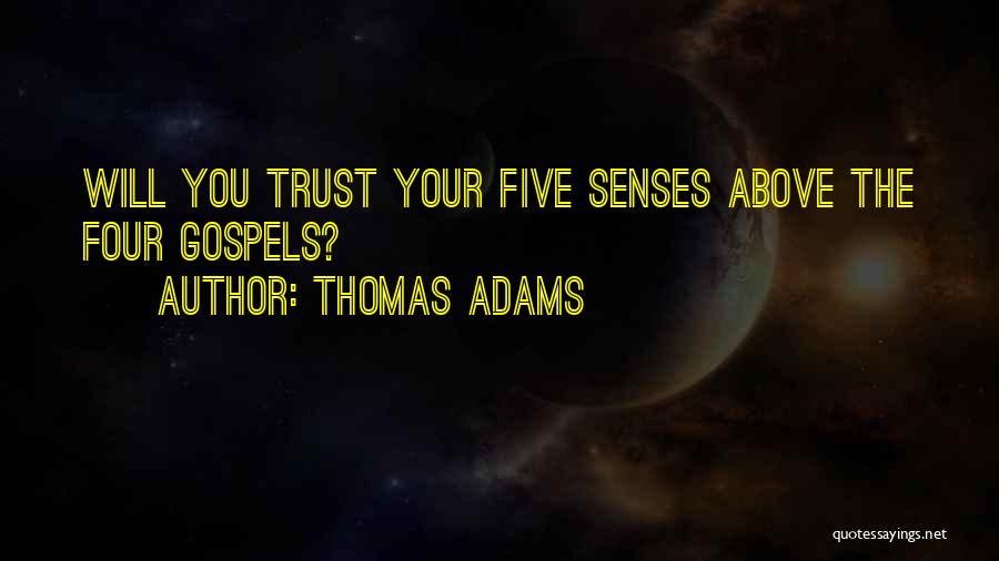 Thomas Adams Quotes: Will You Trust Your Five Senses Above The Four Gospels?