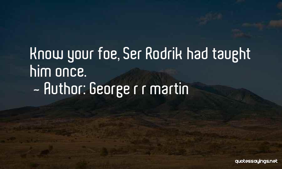 George R R Martin Quotes: Know Your Foe, Ser Rodrik Had Taught Him Once.