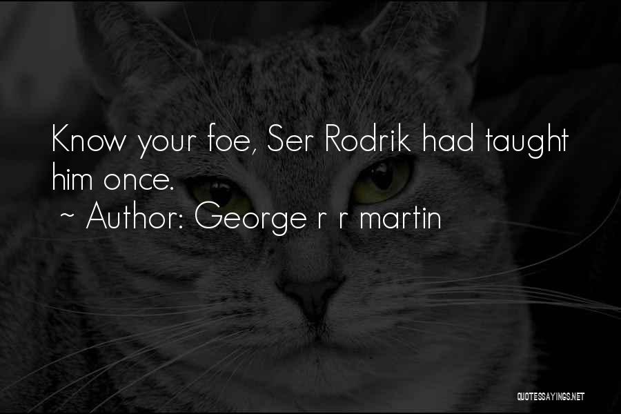 George R R Martin Quotes: Know Your Foe, Ser Rodrik Had Taught Him Once.
