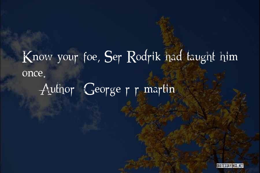 George R R Martin Quotes: Know Your Foe, Ser Rodrik Had Taught Him Once.