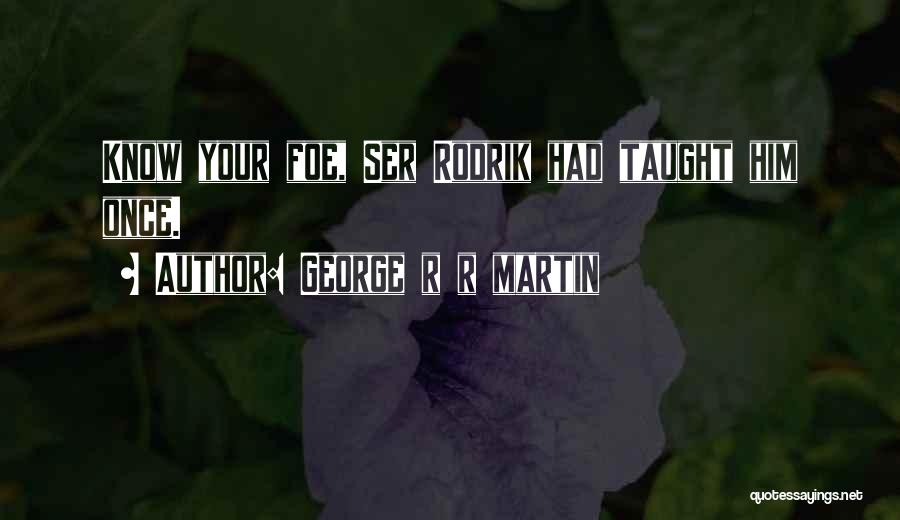 George R R Martin Quotes: Know Your Foe, Ser Rodrik Had Taught Him Once.