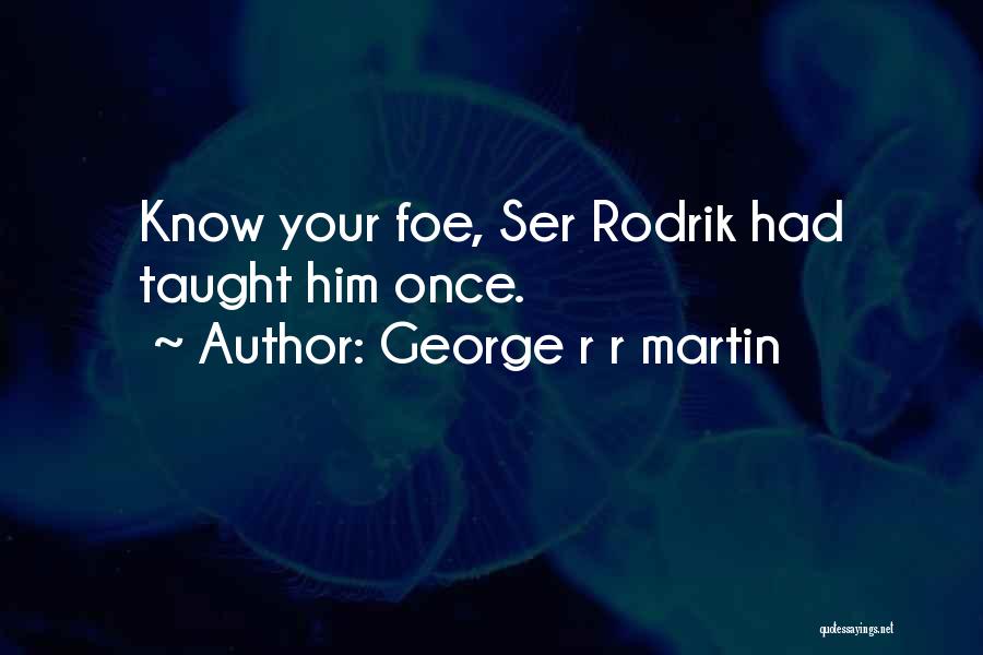 George R R Martin Quotes: Know Your Foe, Ser Rodrik Had Taught Him Once.