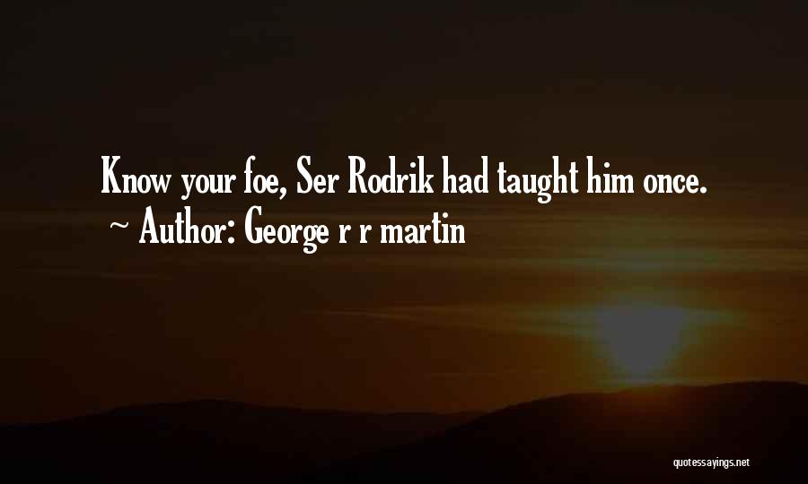 George R R Martin Quotes: Know Your Foe, Ser Rodrik Had Taught Him Once.