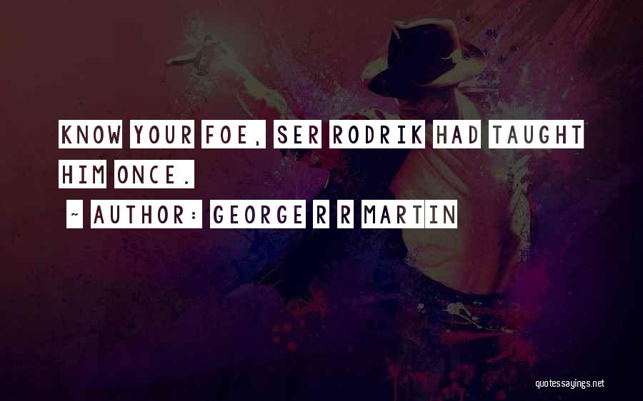 George R R Martin Quotes: Know Your Foe, Ser Rodrik Had Taught Him Once.