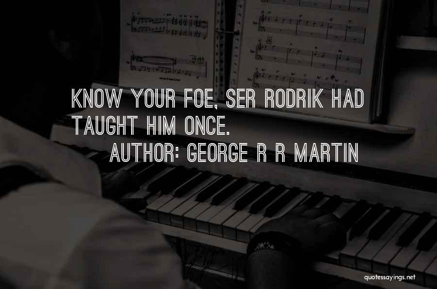 George R R Martin Quotes: Know Your Foe, Ser Rodrik Had Taught Him Once.