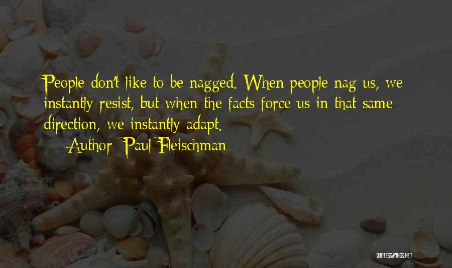 Paul Fleischman Quotes: People Don't Like To Be Nagged. When People Nag Us, We Instantly Resist, But When The Facts Force Us In
