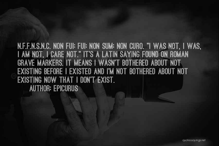 Epicurus Quotes: N.f.f.n.s.n.c. Non Fui; Fui; Non Sum; Non Curo. I Was Not, I Was, I Am Not, I Care Not. It's