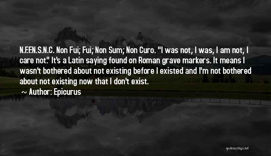 Epicurus Quotes: N.f.f.n.s.n.c. Non Fui; Fui; Non Sum; Non Curo. I Was Not, I Was, I Am Not, I Care Not. It's