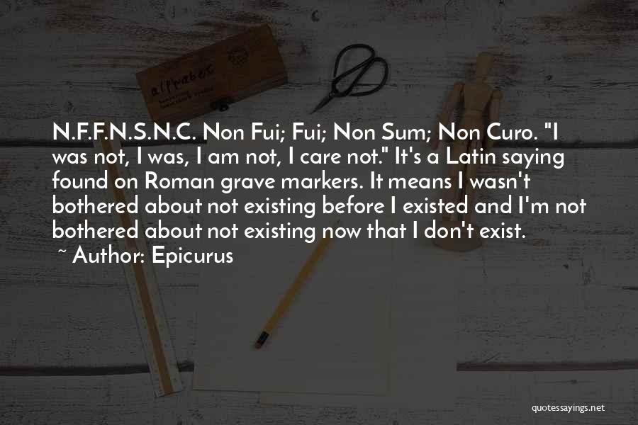 Epicurus Quotes: N.f.f.n.s.n.c. Non Fui; Fui; Non Sum; Non Curo. I Was Not, I Was, I Am Not, I Care Not. It's