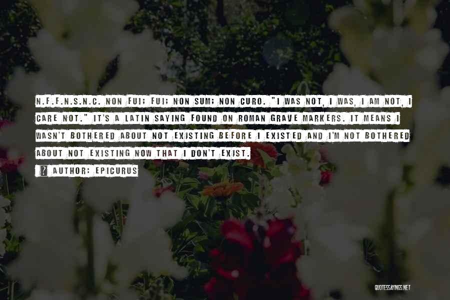 Epicurus Quotes: N.f.f.n.s.n.c. Non Fui; Fui; Non Sum; Non Curo. I Was Not, I Was, I Am Not, I Care Not. It's