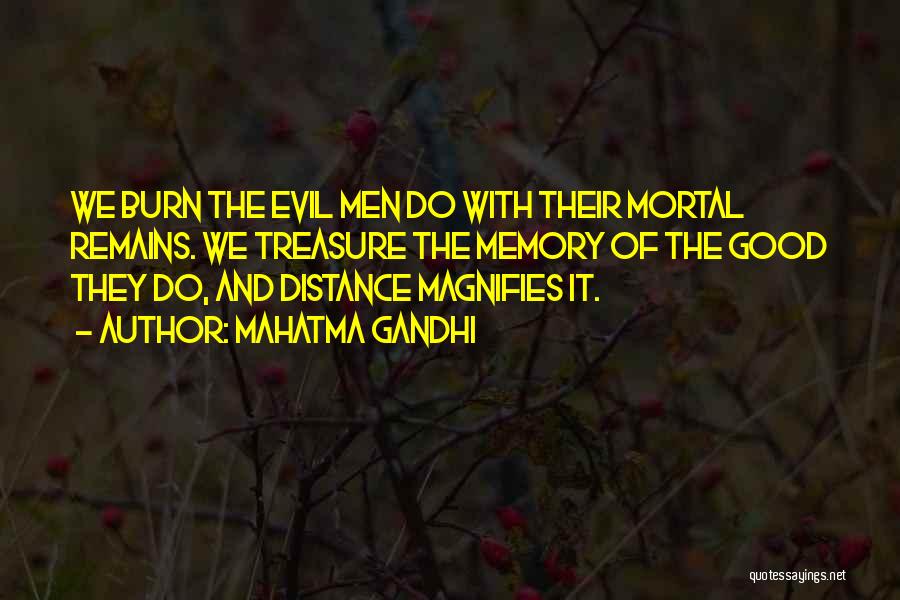 Mahatma Gandhi Quotes: We Burn The Evil Men Do With Their Mortal Remains. We Treasure The Memory Of The Good They Do, And