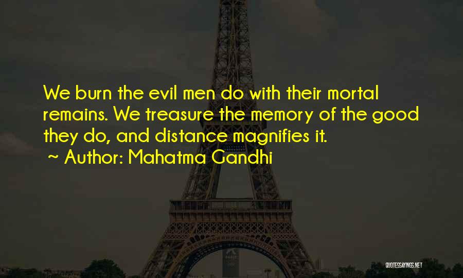 Mahatma Gandhi Quotes: We Burn The Evil Men Do With Their Mortal Remains. We Treasure The Memory Of The Good They Do, And