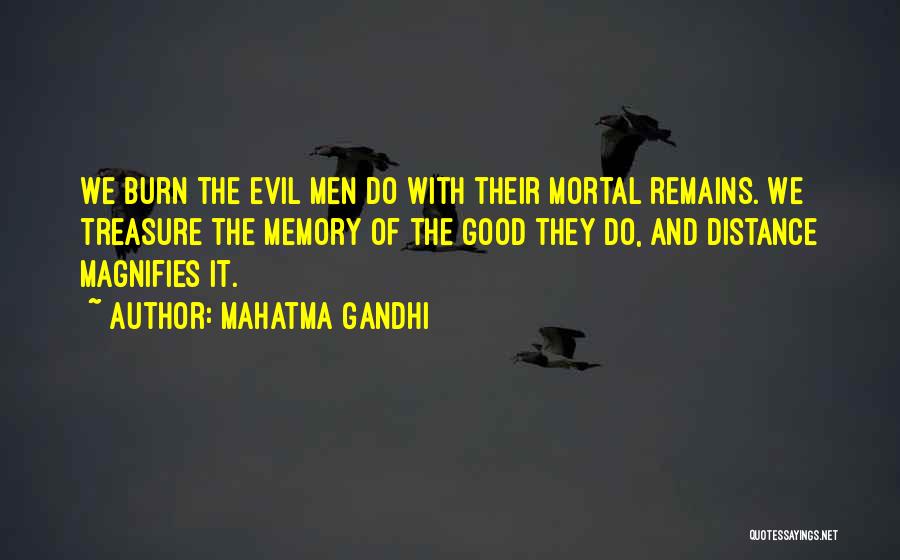 Mahatma Gandhi Quotes: We Burn The Evil Men Do With Their Mortal Remains. We Treasure The Memory Of The Good They Do, And