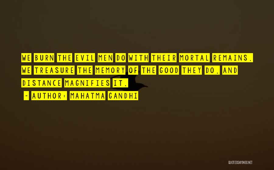 Mahatma Gandhi Quotes: We Burn The Evil Men Do With Their Mortal Remains. We Treasure The Memory Of The Good They Do, And