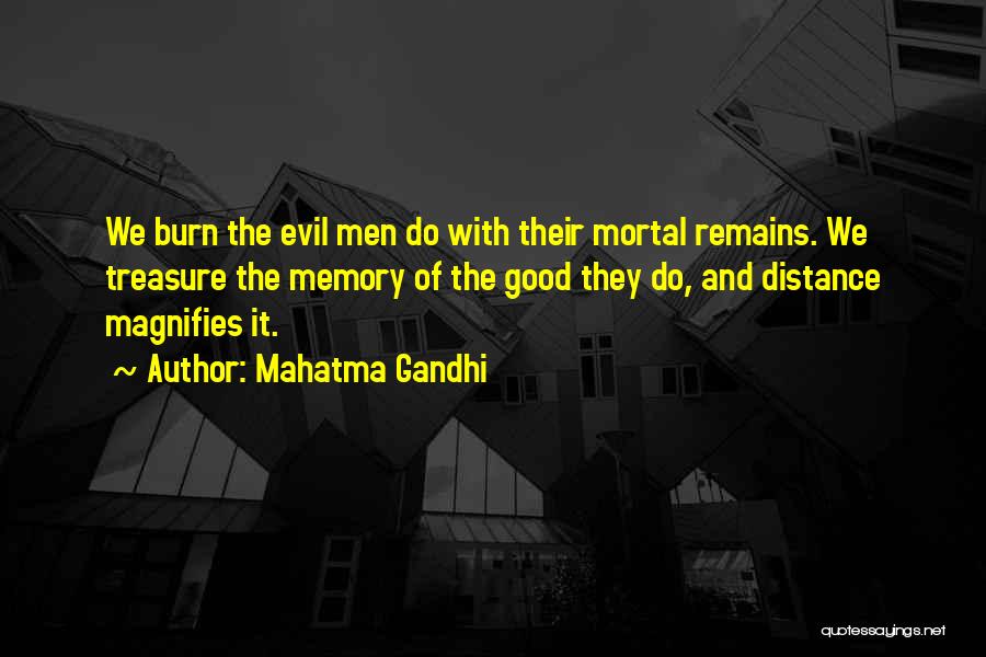 Mahatma Gandhi Quotes: We Burn The Evil Men Do With Their Mortal Remains. We Treasure The Memory Of The Good They Do, And