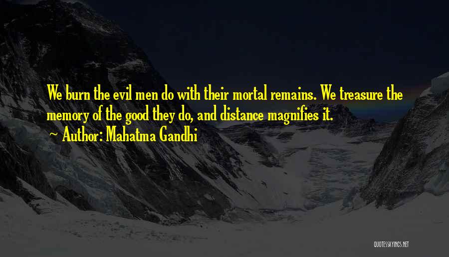 Mahatma Gandhi Quotes: We Burn The Evil Men Do With Their Mortal Remains. We Treasure The Memory Of The Good They Do, And