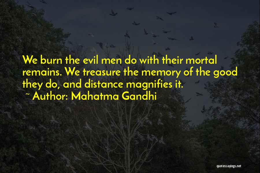 Mahatma Gandhi Quotes: We Burn The Evil Men Do With Their Mortal Remains. We Treasure The Memory Of The Good They Do, And