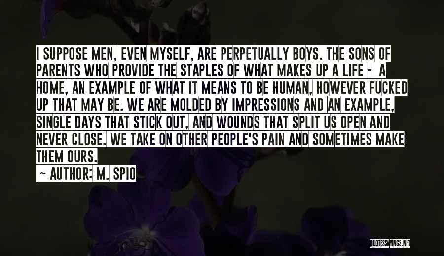 M. Spio Quotes: I Suppose Men, Even Myself, Are Perpetually Boys. The Sons Of Parents Who Provide The Staples Of What Makes Up