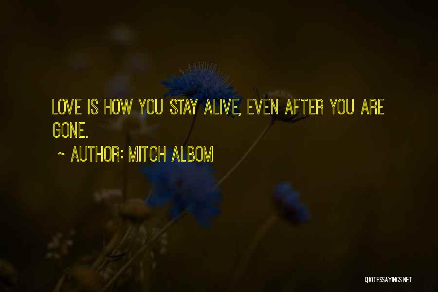 Mitch Albom Quotes: Love Is How You Stay Alive, Even After You Are Gone.