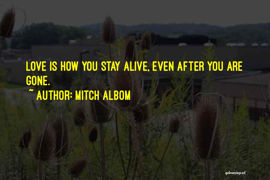 Mitch Albom Quotes: Love Is How You Stay Alive, Even After You Are Gone.