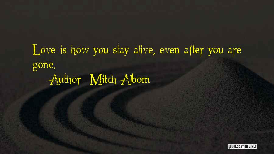 Mitch Albom Quotes: Love Is How You Stay Alive, Even After You Are Gone.