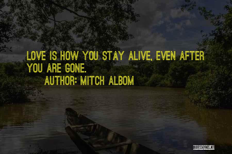 Mitch Albom Quotes: Love Is How You Stay Alive, Even After You Are Gone.