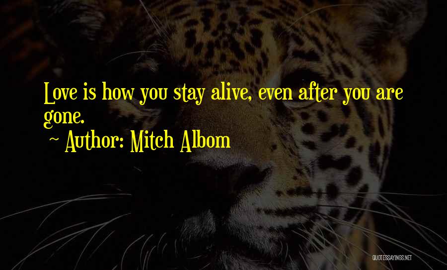 Mitch Albom Quotes: Love Is How You Stay Alive, Even After You Are Gone.