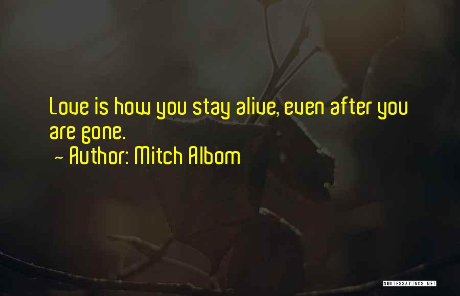 Mitch Albom Quotes: Love Is How You Stay Alive, Even After You Are Gone.