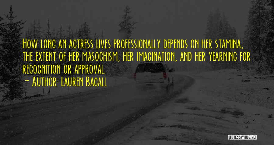 Lauren Bacall Quotes: How Long An Actress Lives Professionally Depends On Her Stamina, The Extent Of Her Masochism, Her Imagination, And Her Yearning