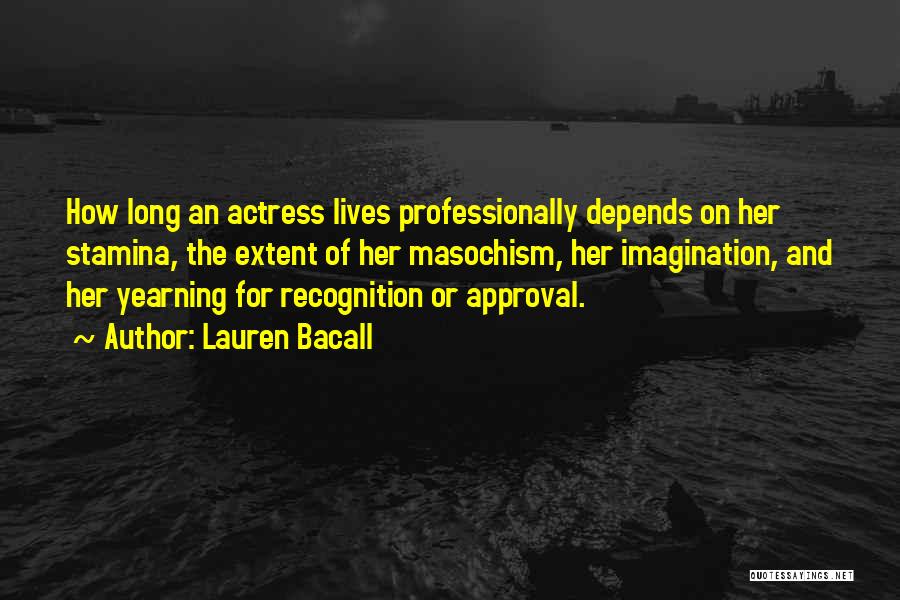 Lauren Bacall Quotes: How Long An Actress Lives Professionally Depends On Her Stamina, The Extent Of Her Masochism, Her Imagination, And Her Yearning