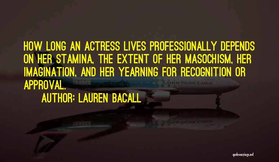 Lauren Bacall Quotes: How Long An Actress Lives Professionally Depends On Her Stamina, The Extent Of Her Masochism, Her Imagination, And Her Yearning