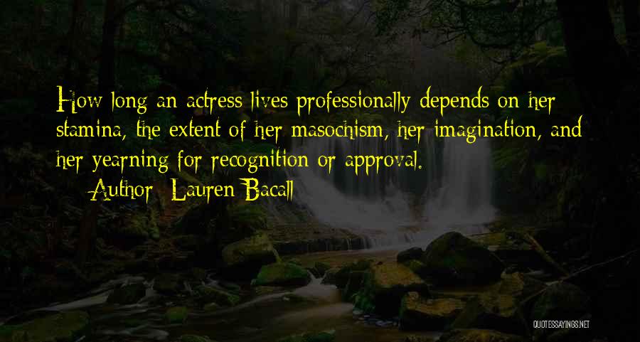 Lauren Bacall Quotes: How Long An Actress Lives Professionally Depends On Her Stamina, The Extent Of Her Masochism, Her Imagination, And Her Yearning