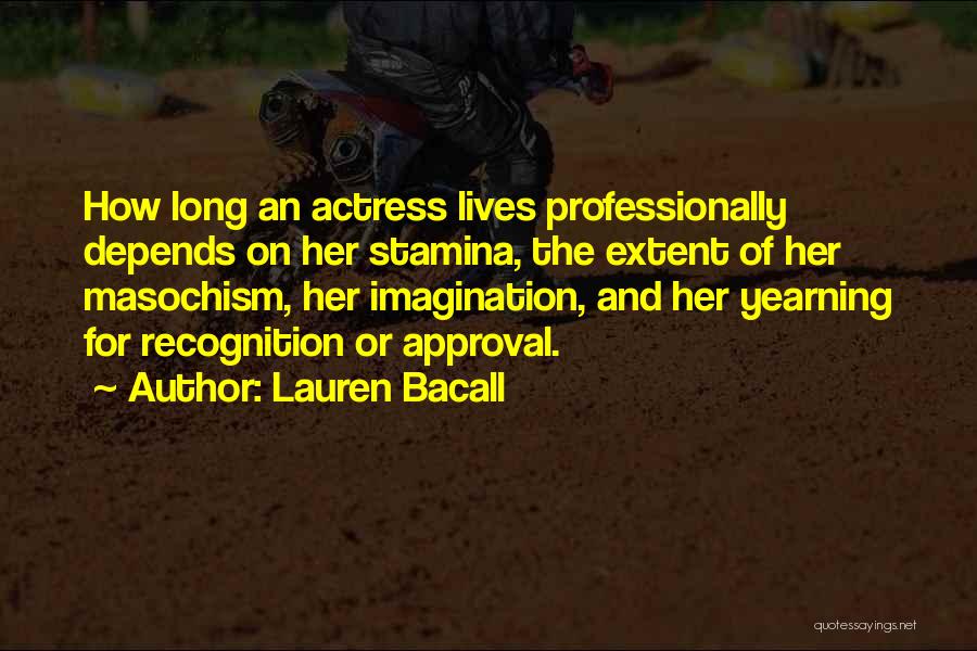 Lauren Bacall Quotes: How Long An Actress Lives Professionally Depends On Her Stamina, The Extent Of Her Masochism, Her Imagination, And Her Yearning