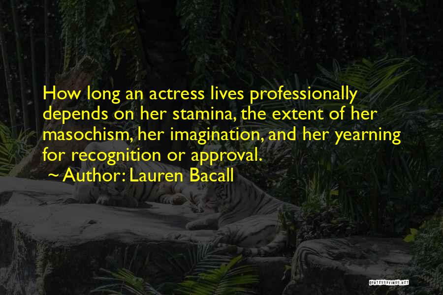 Lauren Bacall Quotes: How Long An Actress Lives Professionally Depends On Her Stamina, The Extent Of Her Masochism, Her Imagination, And Her Yearning