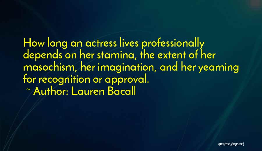 Lauren Bacall Quotes: How Long An Actress Lives Professionally Depends On Her Stamina, The Extent Of Her Masochism, Her Imagination, And Her Yearning
