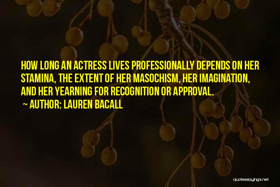 Lauren Bacall Quotes: How Long An Actress Lives Professionally Depends On Her Stamina, The Extent Of Her Masochism, Her Imagination, And Her Yearning