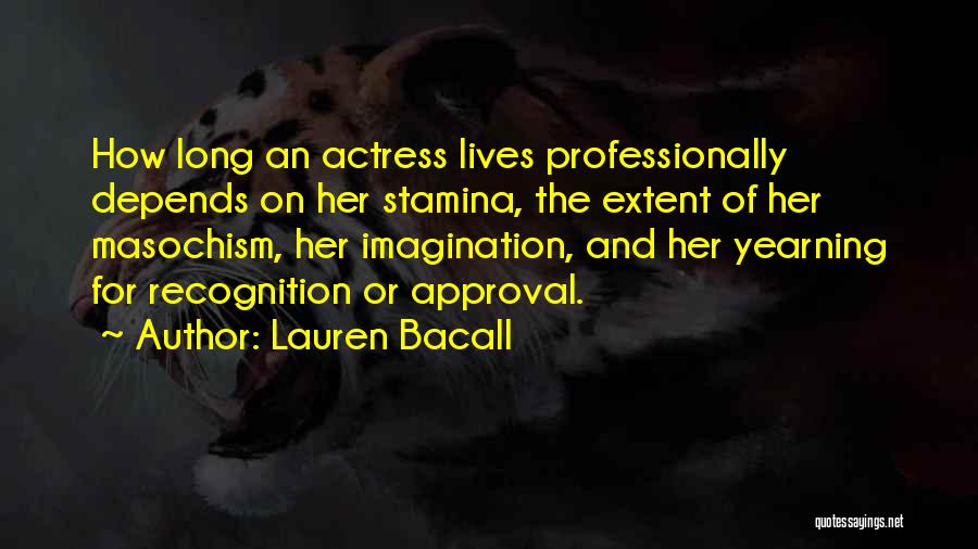Lauren Bacall Quotes: How Long An Actress Lives Professionally Depends On Her Stamina, The Extent Of Her Masochism, Her Imagination, And Her Yearning