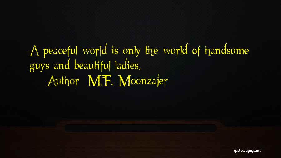 M.F. Moonzajer Quotes: A Peaceful World Is Only The World Of Handsome Guys And Beautiful Ladies.