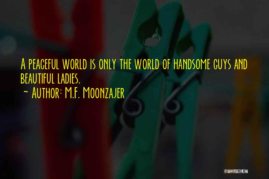 M.F. Moonzajer Quotes: A Peaceful World Is Only The World Of Handsome Guys And Beautiful Ladies.