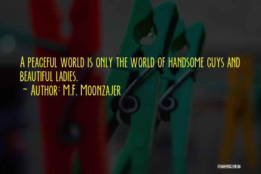 M.F. Moonzajer Quotes: A Peaceful World Is Only The World Of Handsome Guys And Beautiful Ladies.