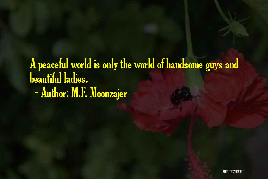 M.F. Moonzajer Quotes: A Peaceful World Is Only The World Of Handsome Guys And Beautiful Ladies.