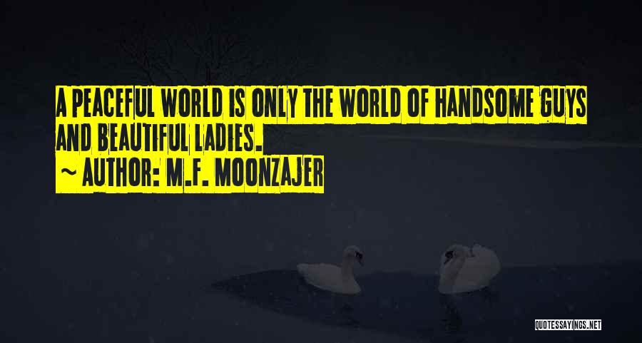 M.F. Moonzajer Quotes: A Peaceful World Is Only The World Of Handsome Guys And Beautiful Ladies.