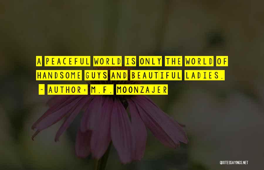 M.F. Moonzajer Quotes: A Peaceful World Is Only The World Of Handsome Guys And Beautiful Ladies.